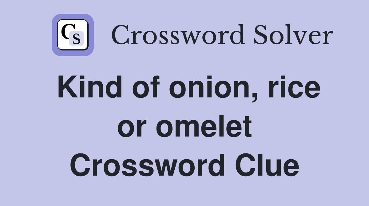 Kind of onion, rice or omelet Crossword Clue