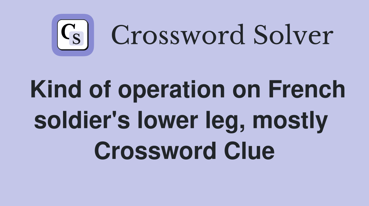 Kind of operation on French soldier's lower leg, mostly  Crossword Clue