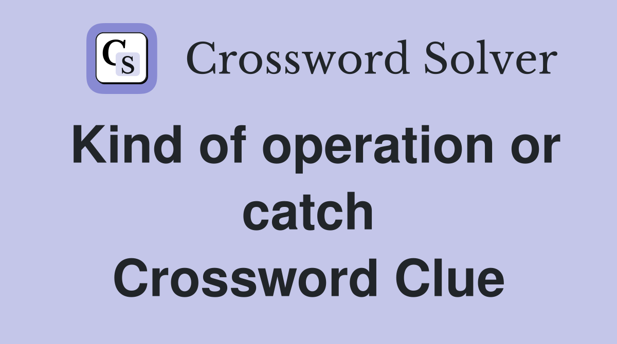 Kind of operation or catch Crossword Clue