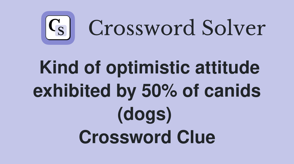 Kind of optimistic attitude exhibited by 50% of canids (dogs)  Crossword Clue