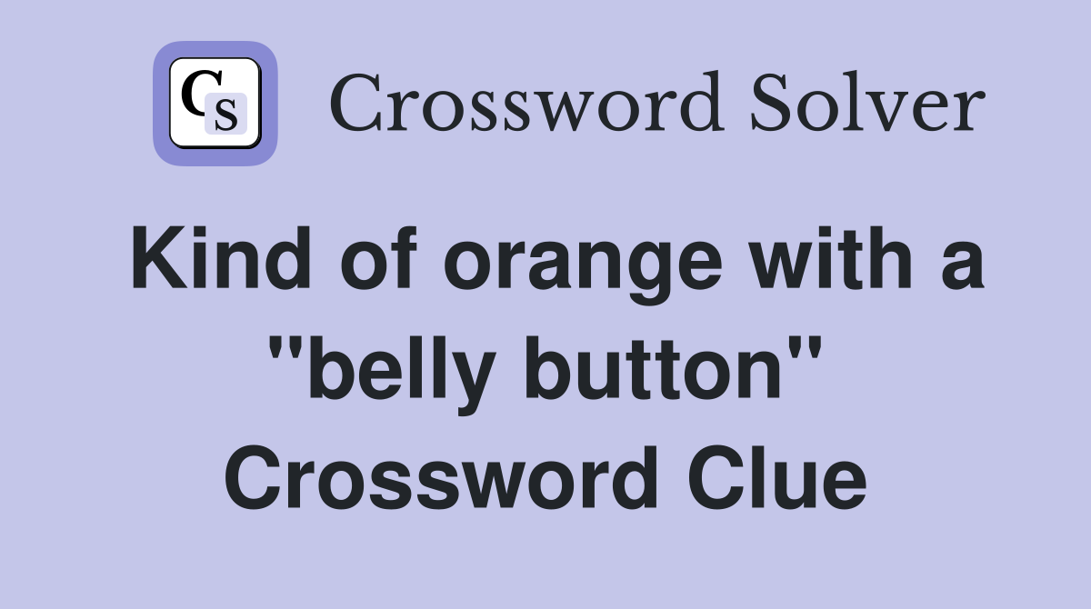 Kind of orange with a "belly button" Crossword Clue