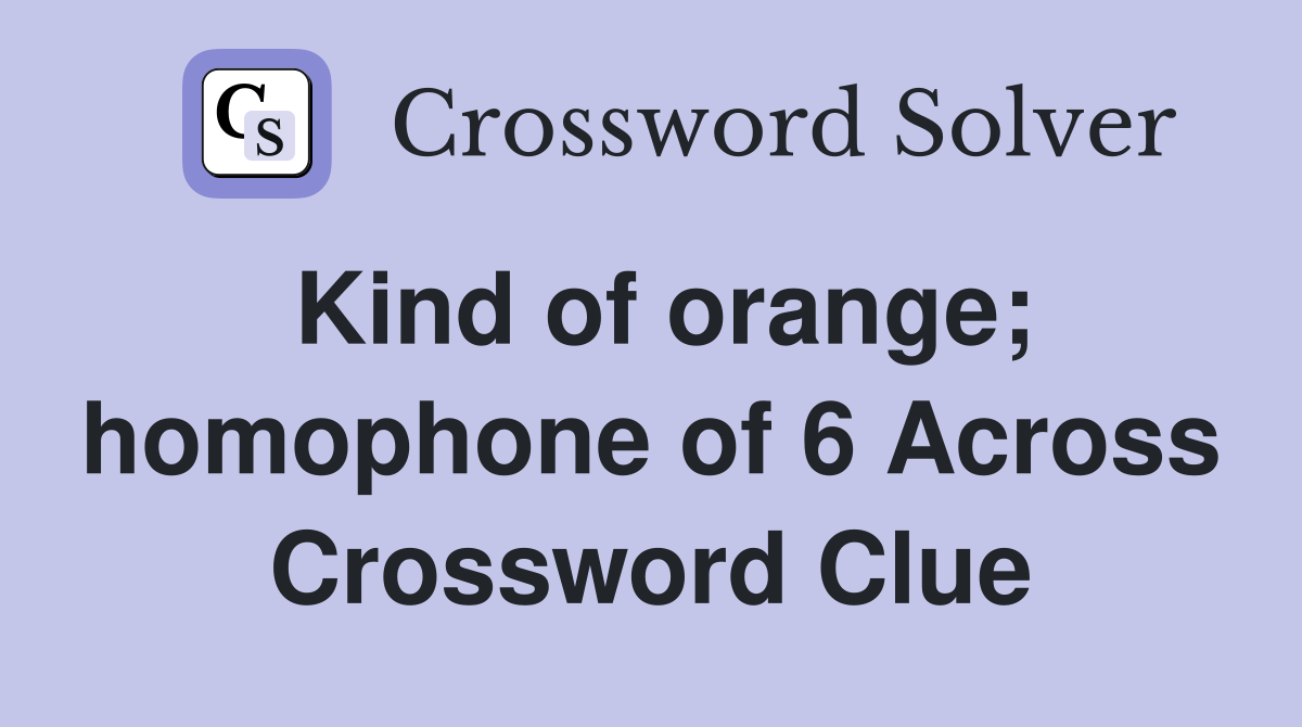 Kind of orange; homophone of 6 Across Crossword Clue