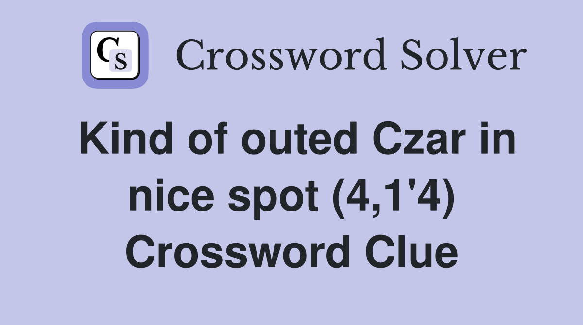 Kind of outed Czar in nice spot (4,1'4) Crossword Clue