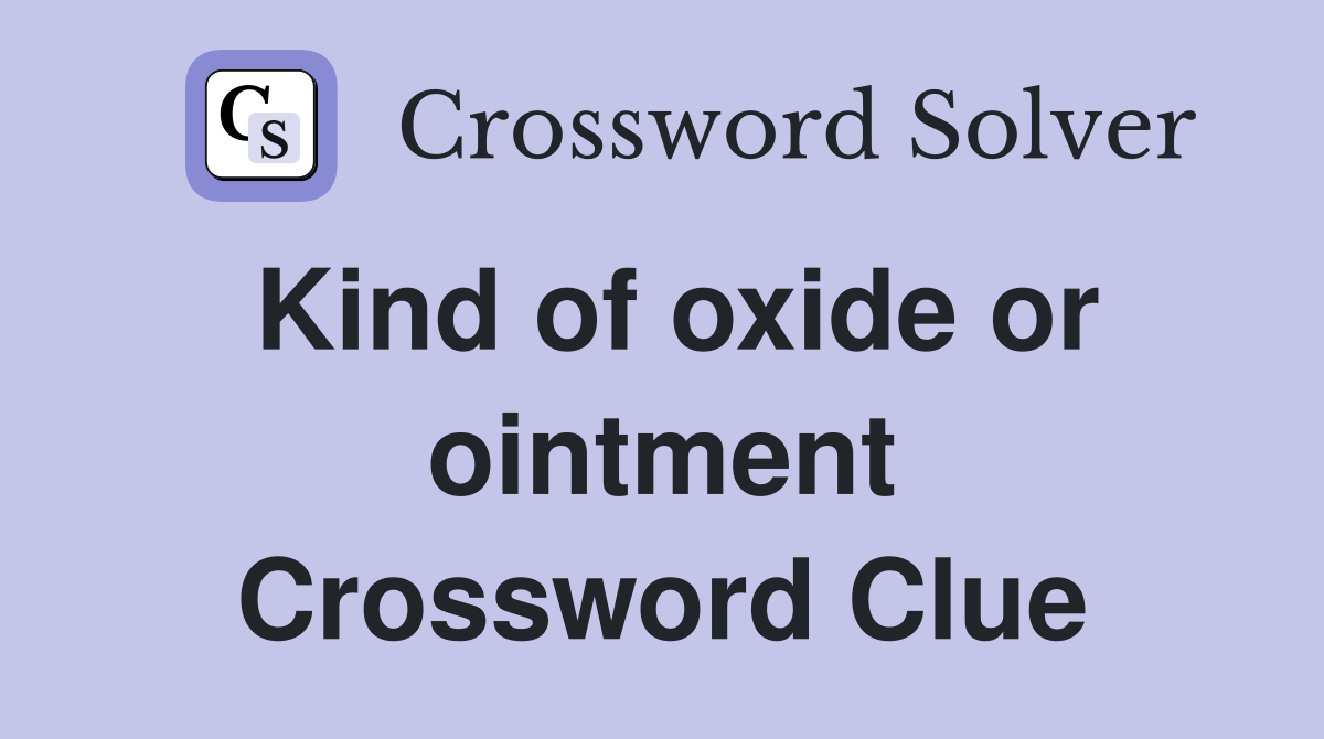 Kind of oxide or ointment Crossword Clue
