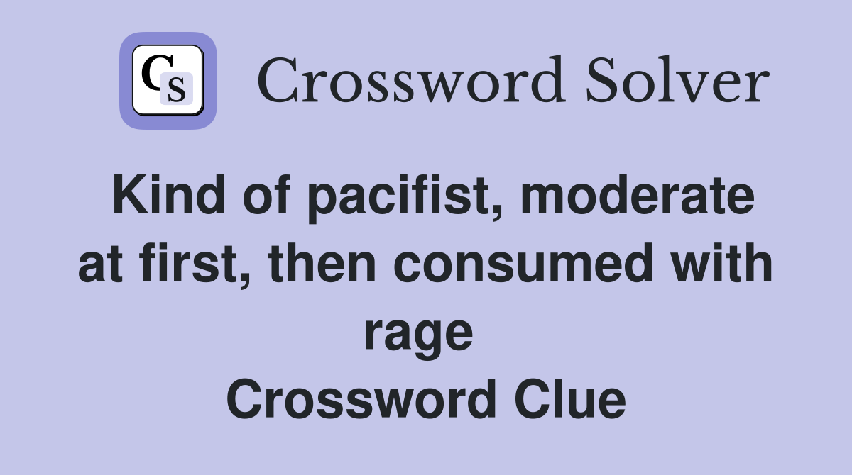 Kind of pacifist, moderate at first, then consumed with rage  Crossword Clue