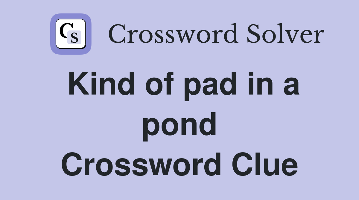 Kind of pad in a pond Crossword Clue