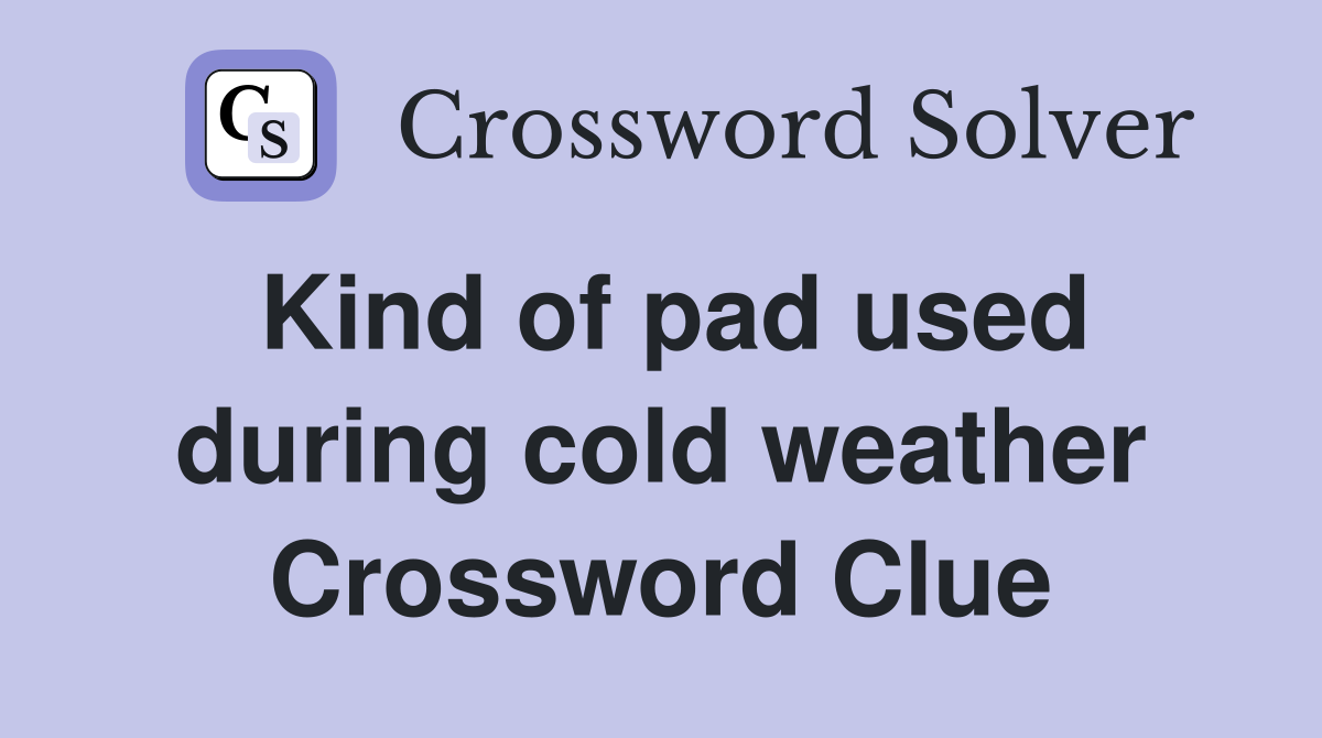 Kind of pad used during cold weather Crossword Clue