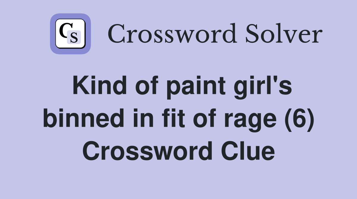 Kind of paint girl's binned in fit of rage (6) Crossword Clue