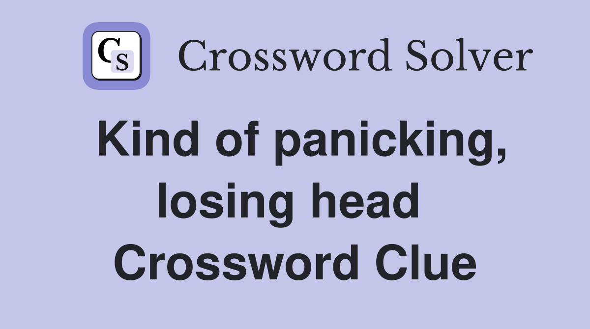 Kind of panicking, losing head  Crossword Clue