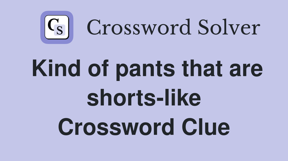 Kind of pants that are shorts-like Crossword Clue