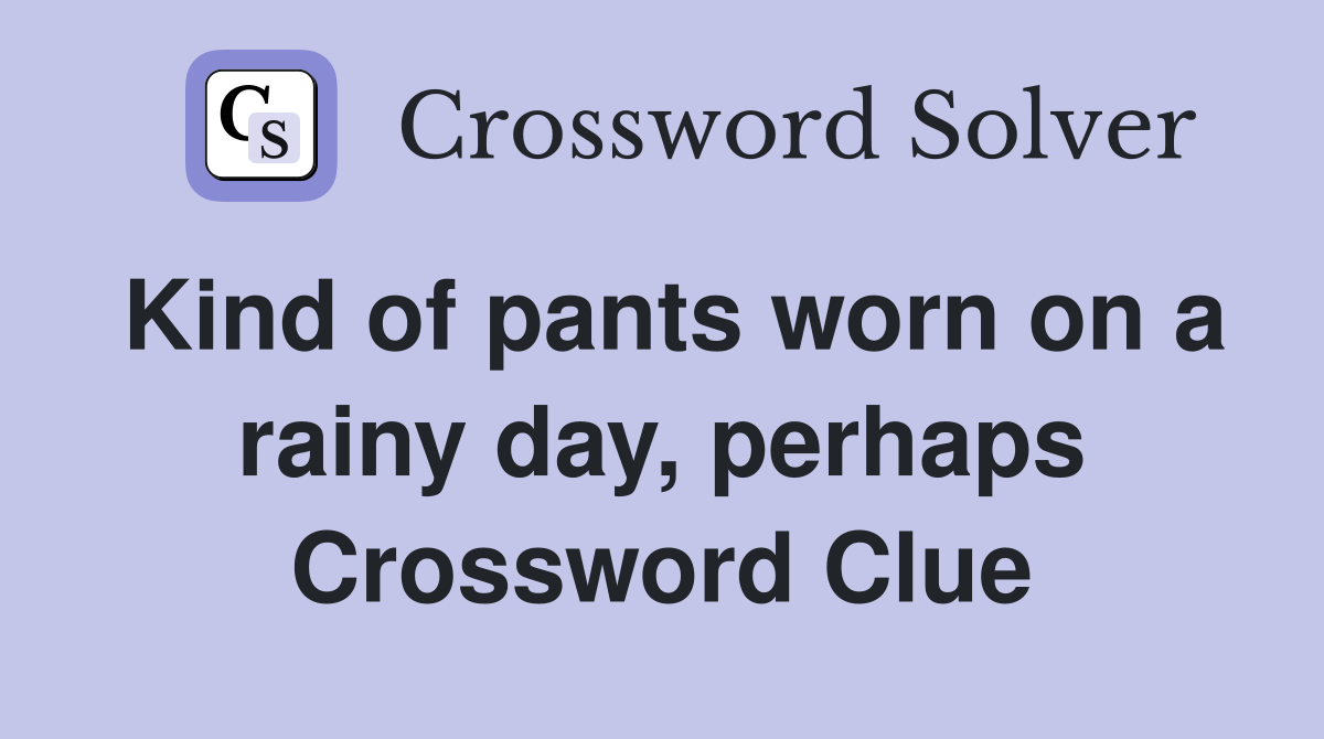 Kind of pants worn on a rainy day, perhaps Crossword Clue