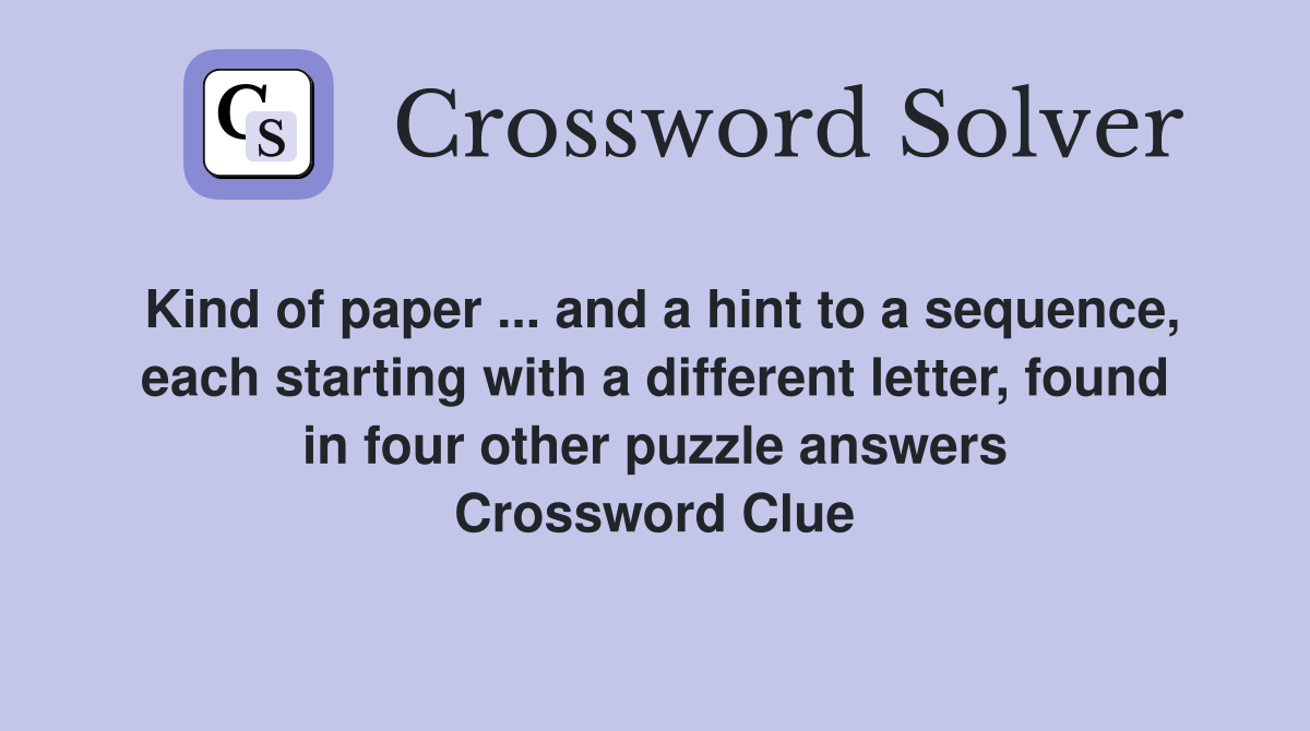 Kind of paper ... and a hint to a sequence, each starting with a different letter, found in four other puzzle answers Crossword Clue