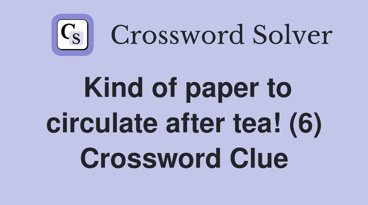 Kind of paper to circulate after tea! (6) Crossword Clue