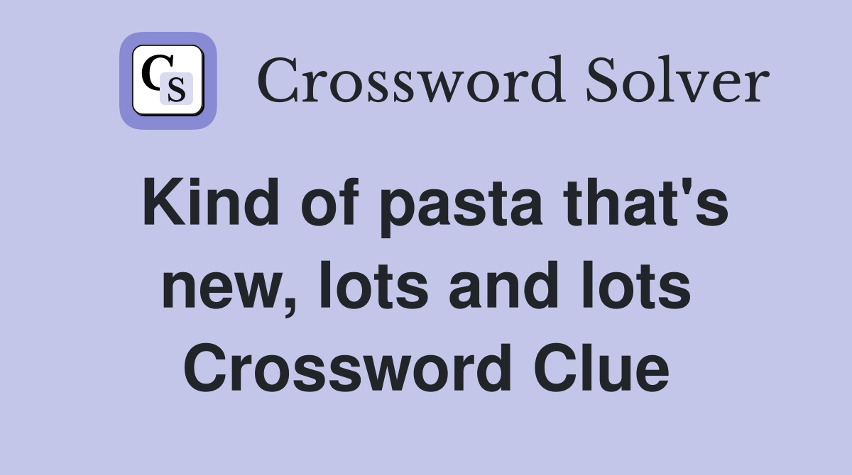 Kind of pasta that's new, lots and lots Crossword Clue