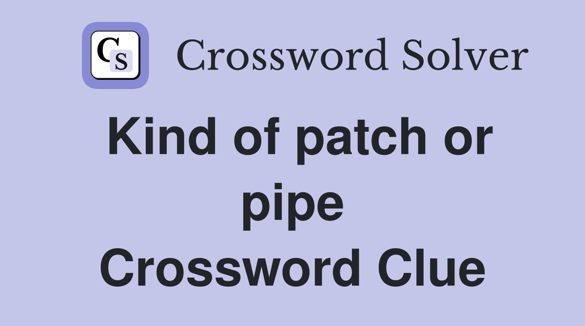 Kind of patch or pipe Crossword Clue