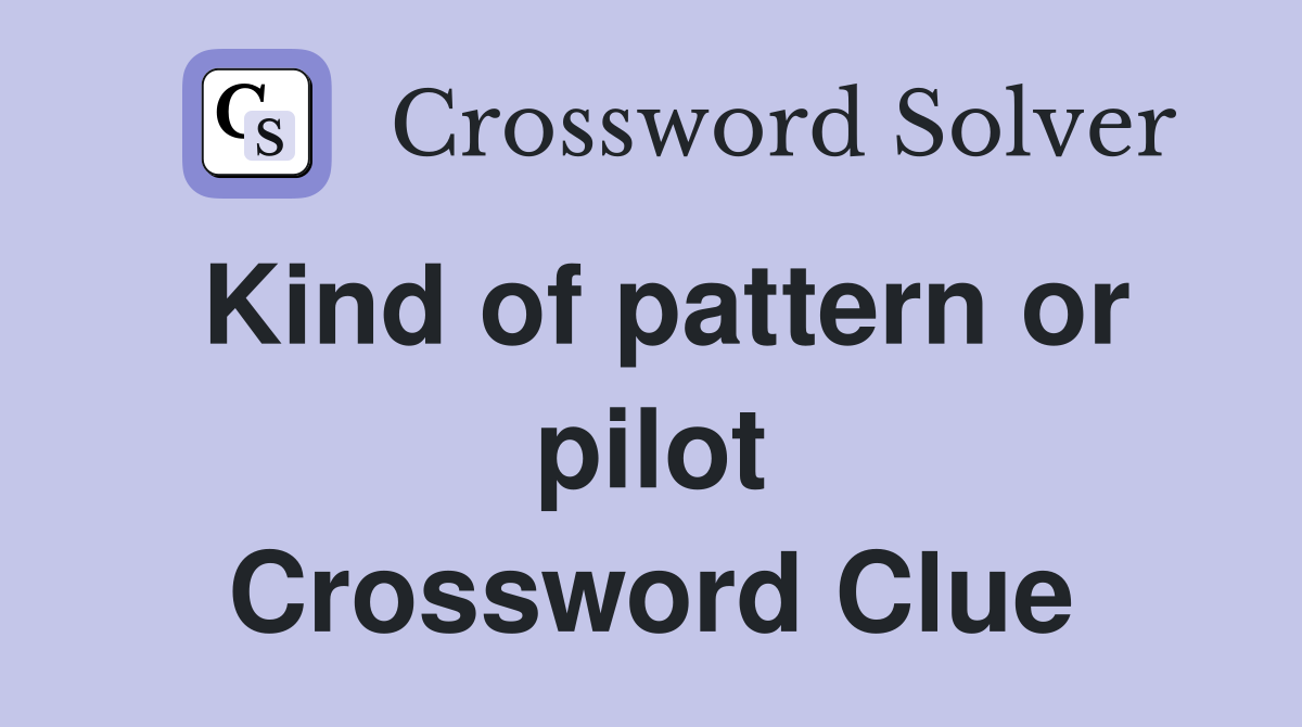 Kind of pattern or pilot Crossword Clue