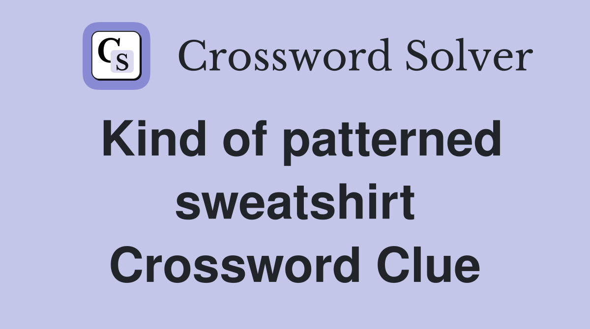 Kind of patterned sweatshirt Crossword Clue