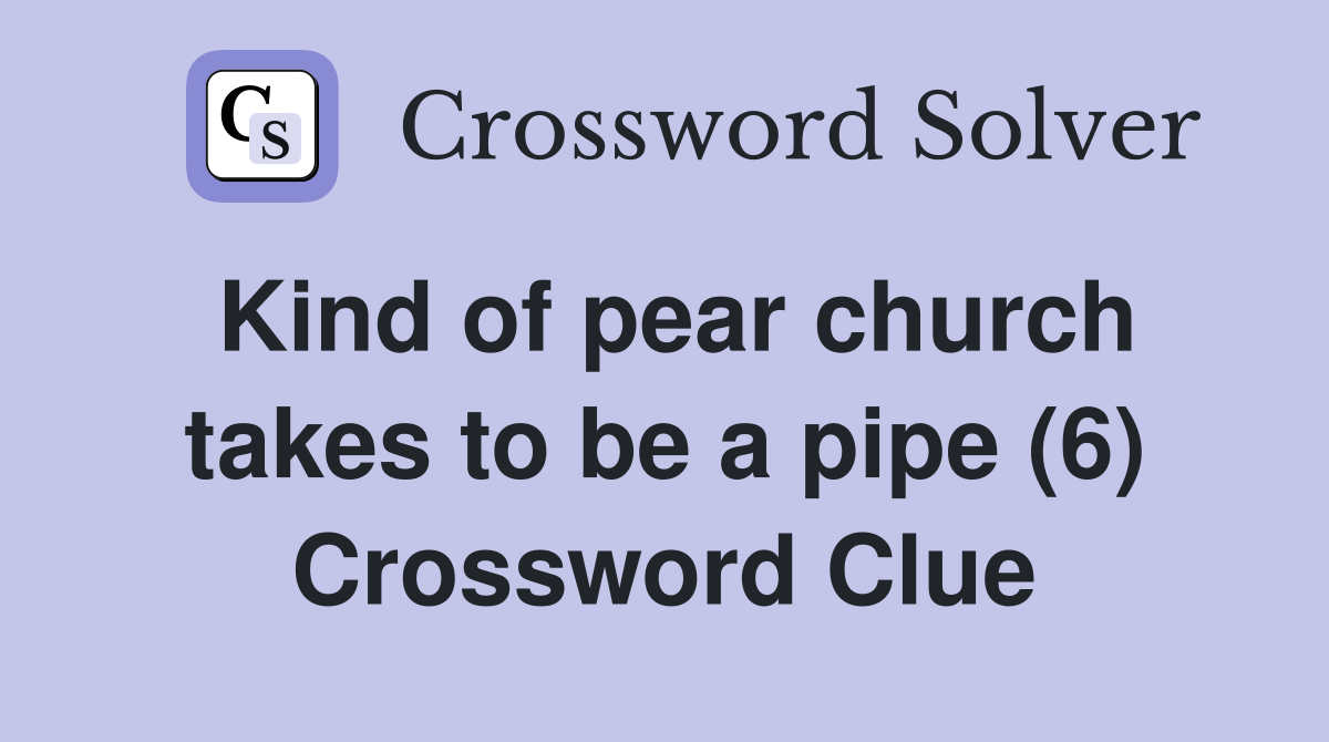 Kind of pear church takes to be a pipe (6) Crossword Clue