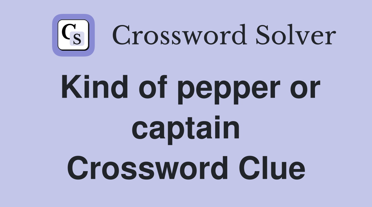 Kind of pepper or captain Crossword Clue