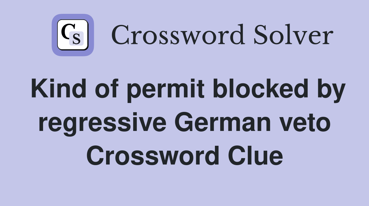 Kind of permit blocked by regressive German veto Crossword Clue