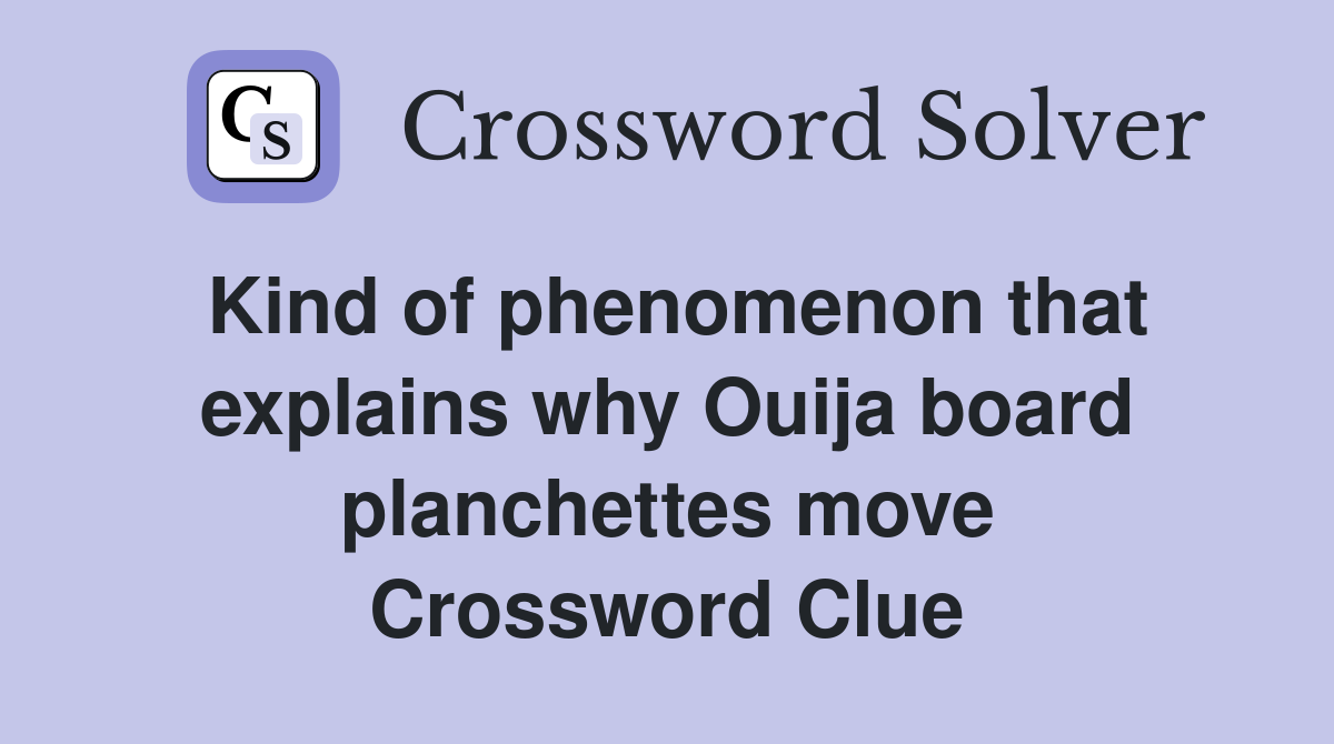 Kind of phenomenon that explains why Ouija board planchettes move Crossword Clue