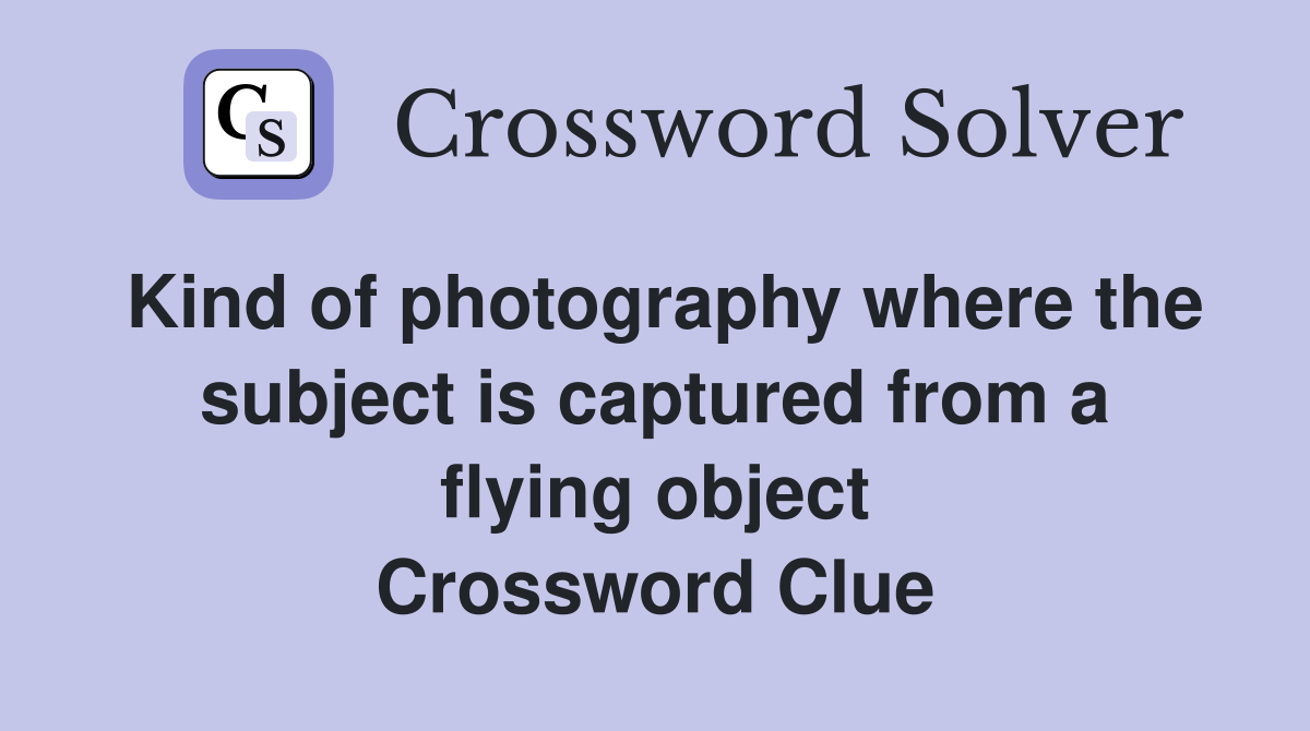 Kind of photography where the subject is captured from a flying object Crossword Clue