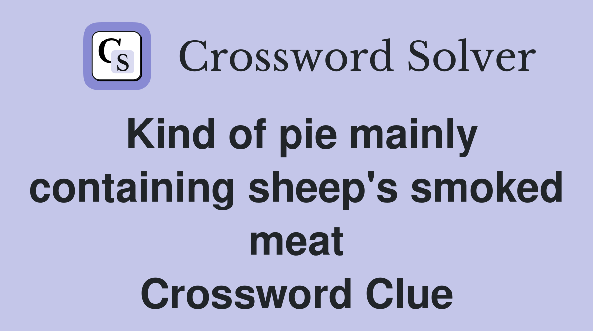 Kind of pie mainly containing sheep's smoked meat Crossword Clue