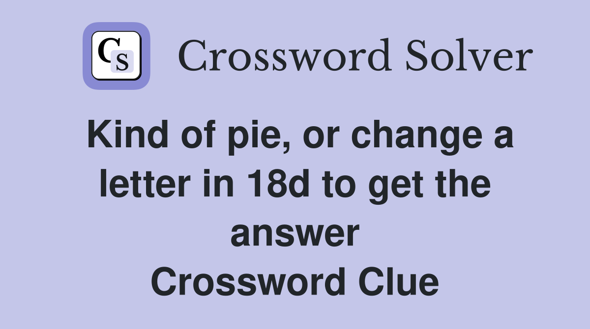 Kind of pie, or change a letter in 18d to get the answer Crossword Clue