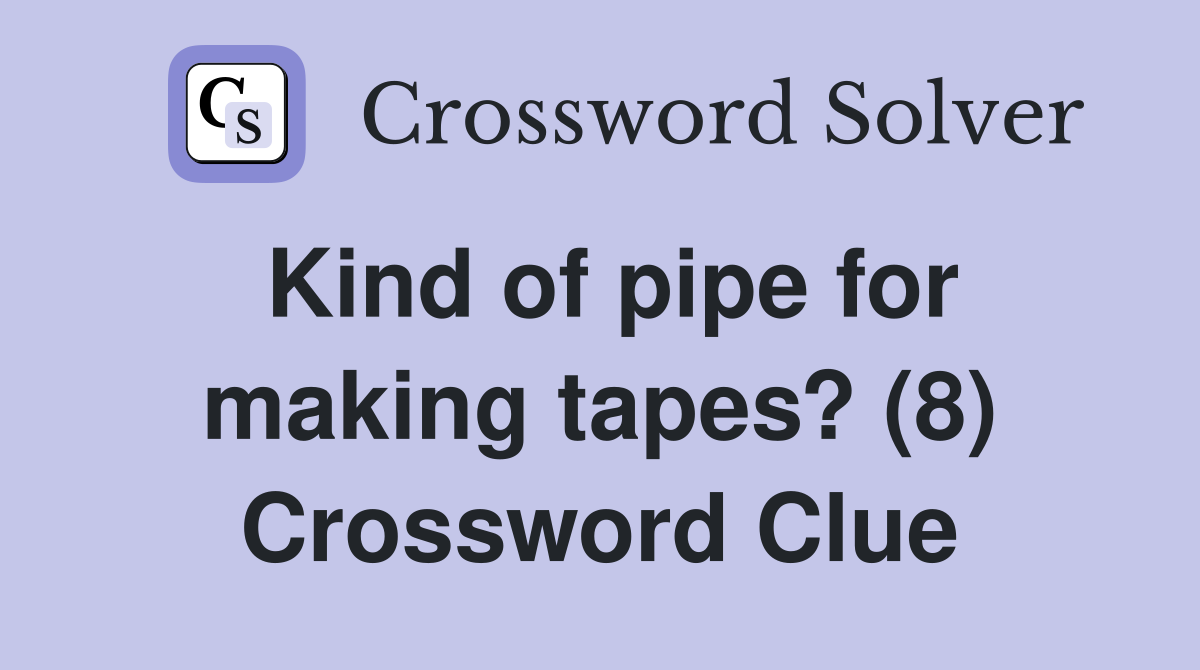 Kind of pipe for making tapes? (8) Crossword Clue