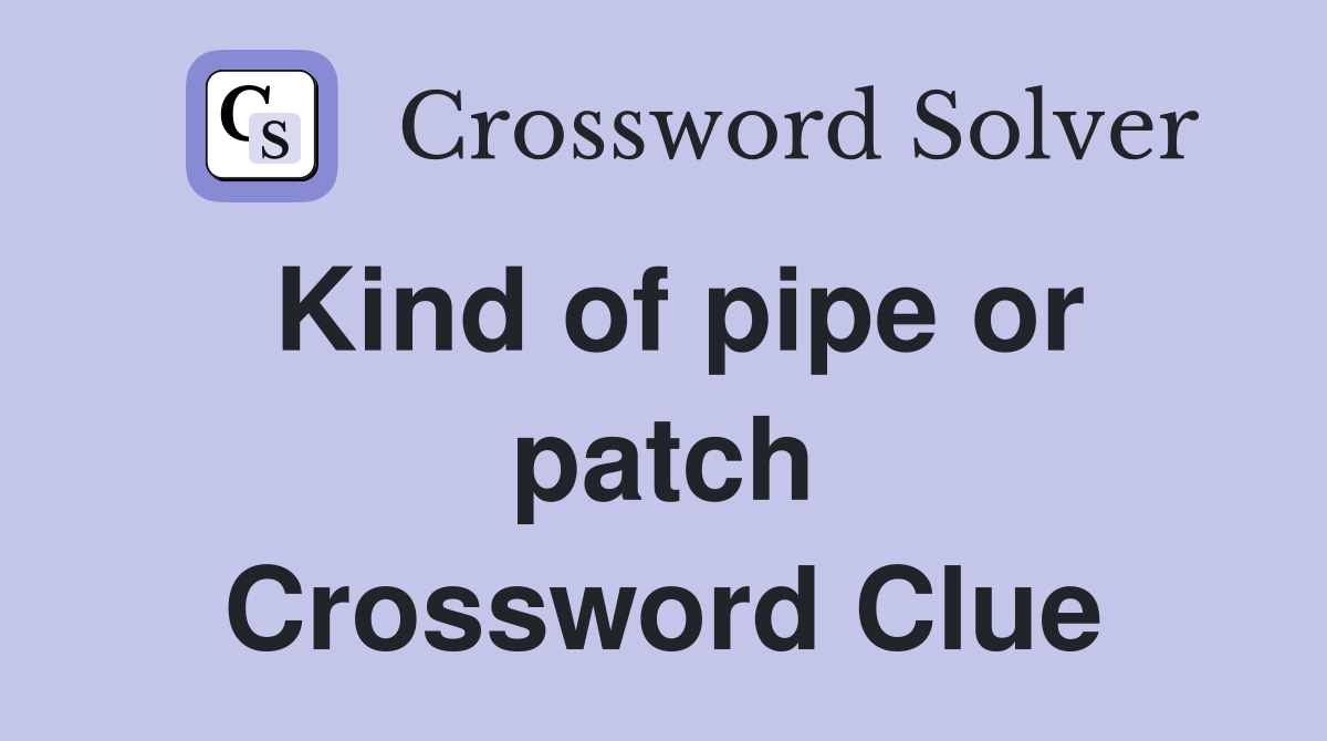Kind of pipe or patch Crossword Clue