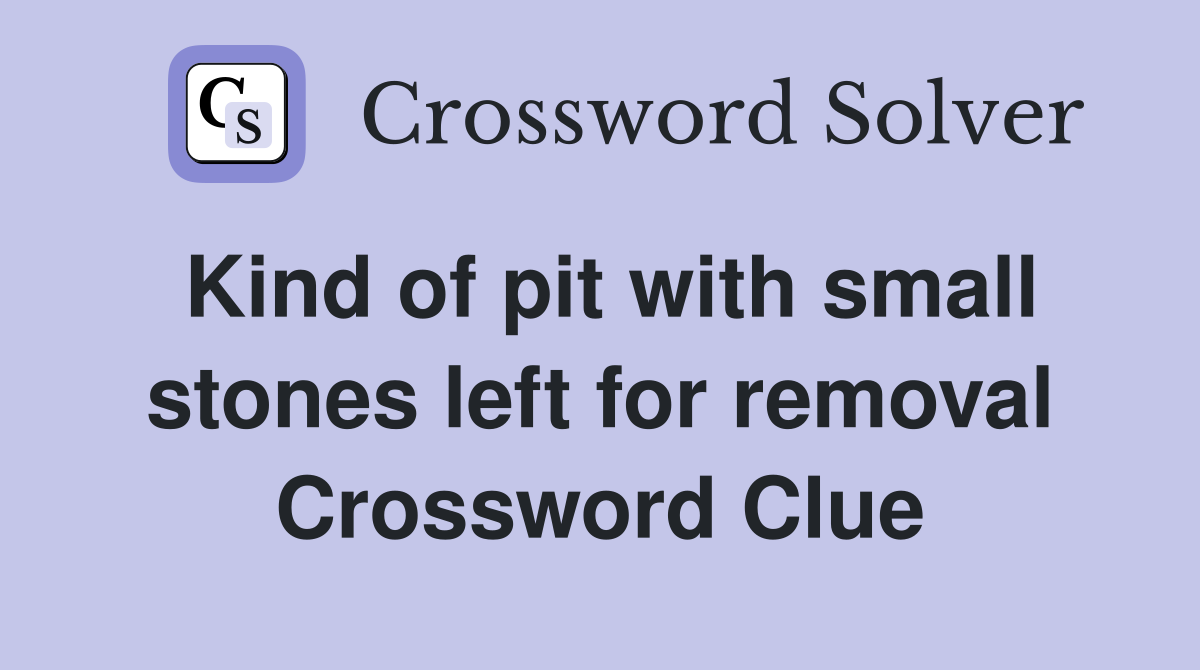 Kind of pit with small stones left for removal Crossword Clue
