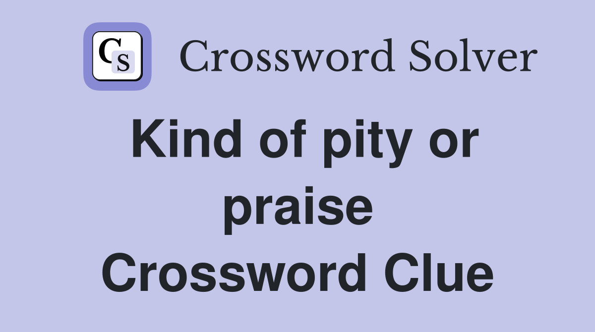 Kind of pity or praise Crossword Clue
