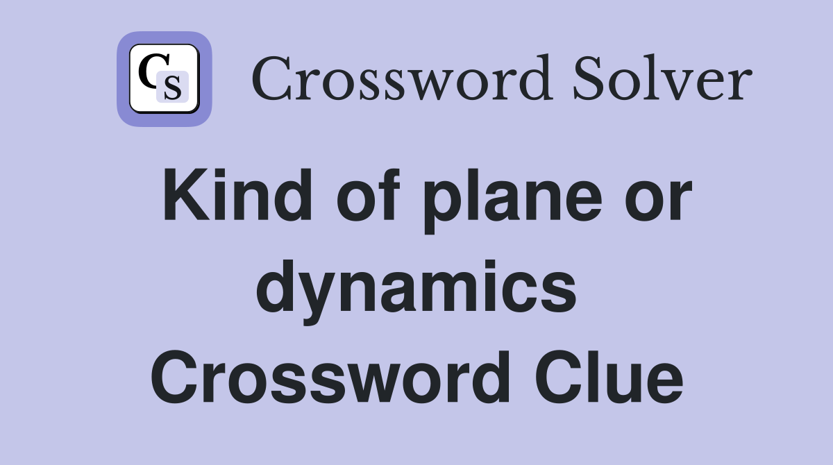 Kind of plane or dynamics Crossword Clue