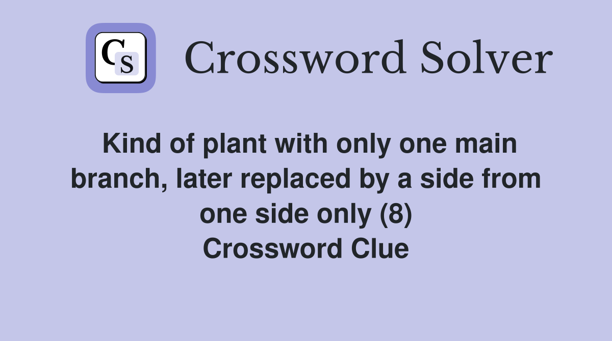 Kind of plant with only one main branch, later replaced by a side from one side only (8) Crossword Clue