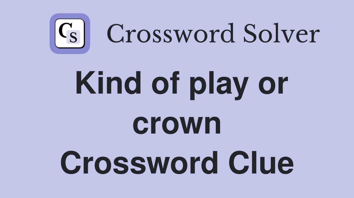 Kind of play or crown Crossword Clue