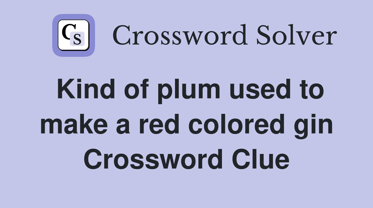 Kind of plum used to make a red colored gin Crossword Clue