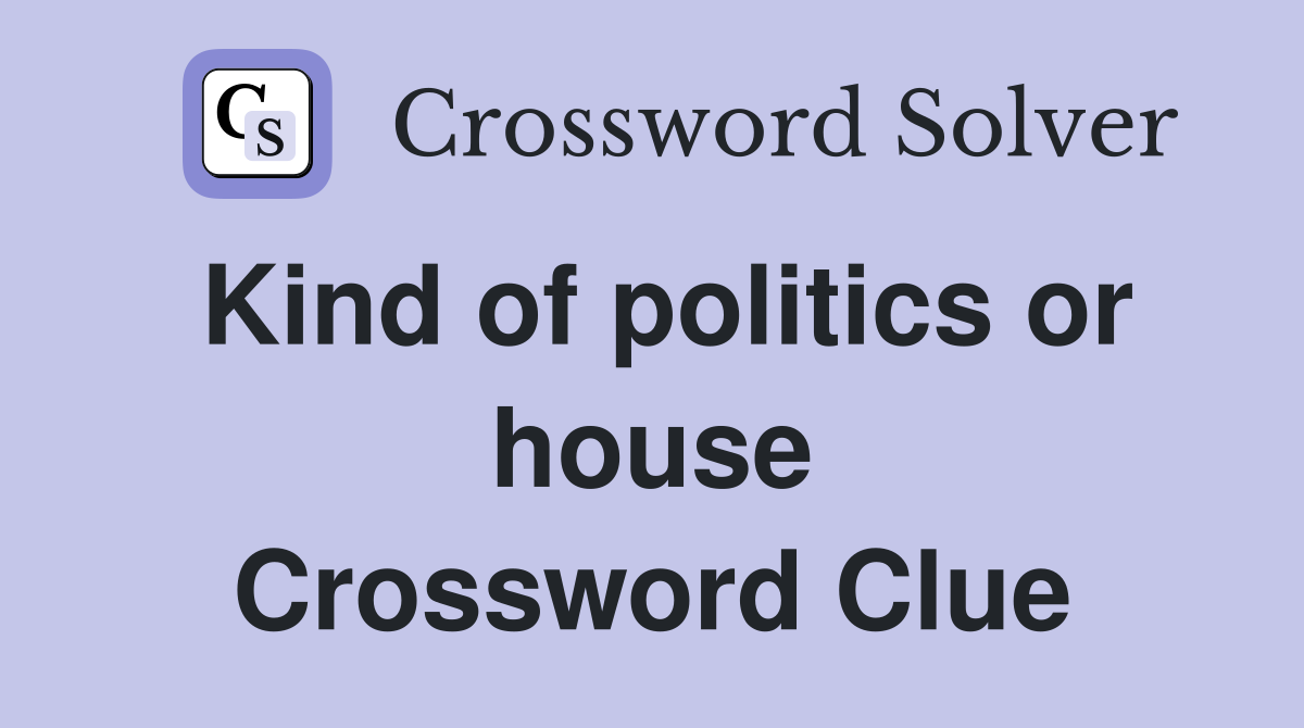 Kind of politics or house Crossword Clue