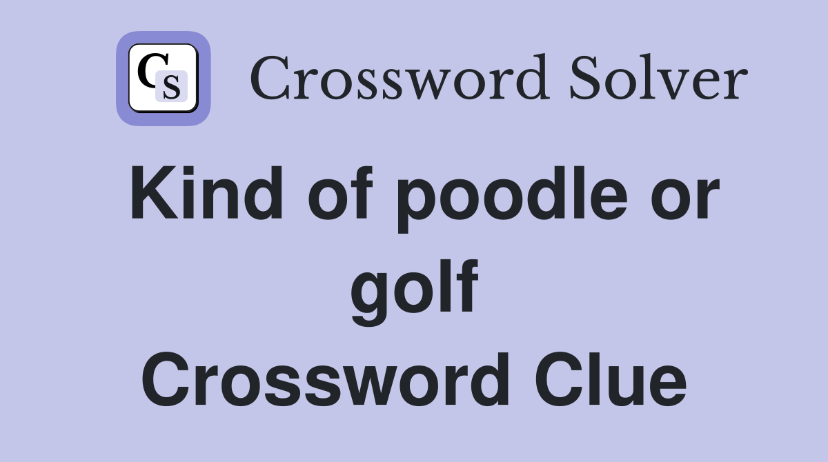 Kind of poodle or golf Crossword Clue