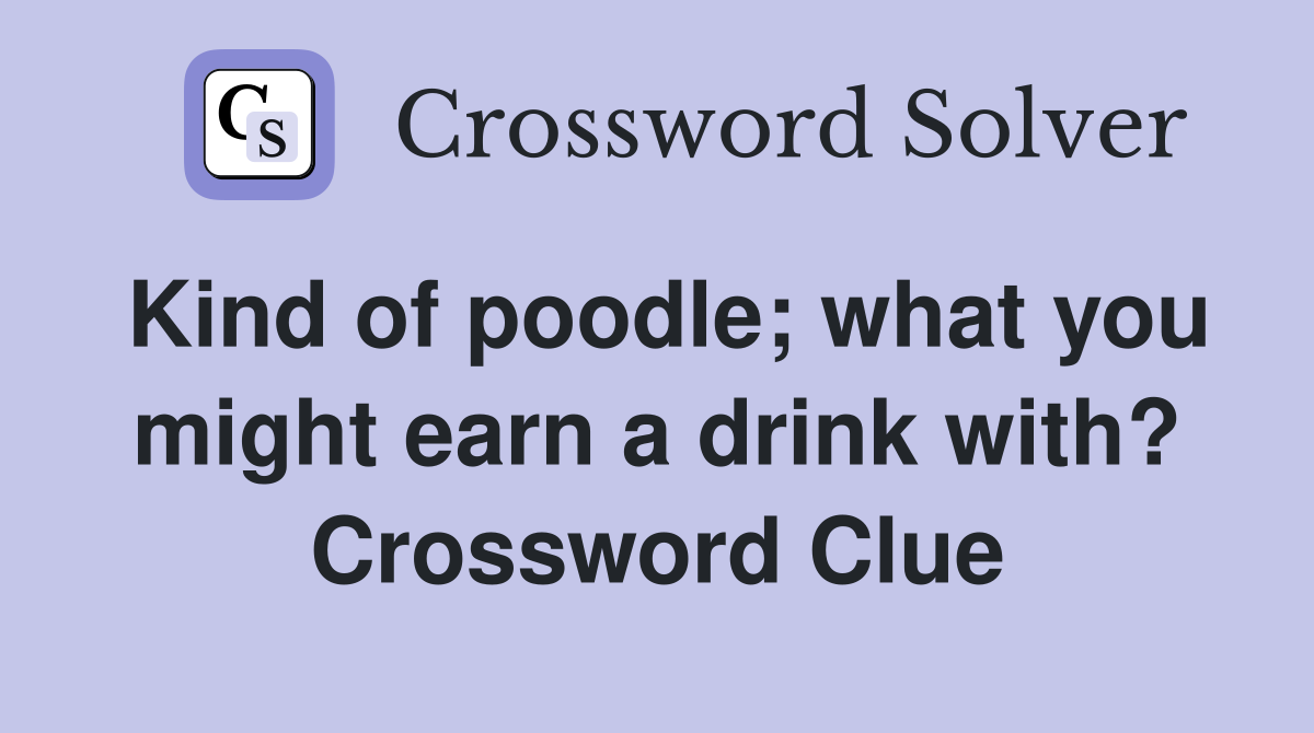 Kind of poodle; what you might earn a drink with? Crossword Clue