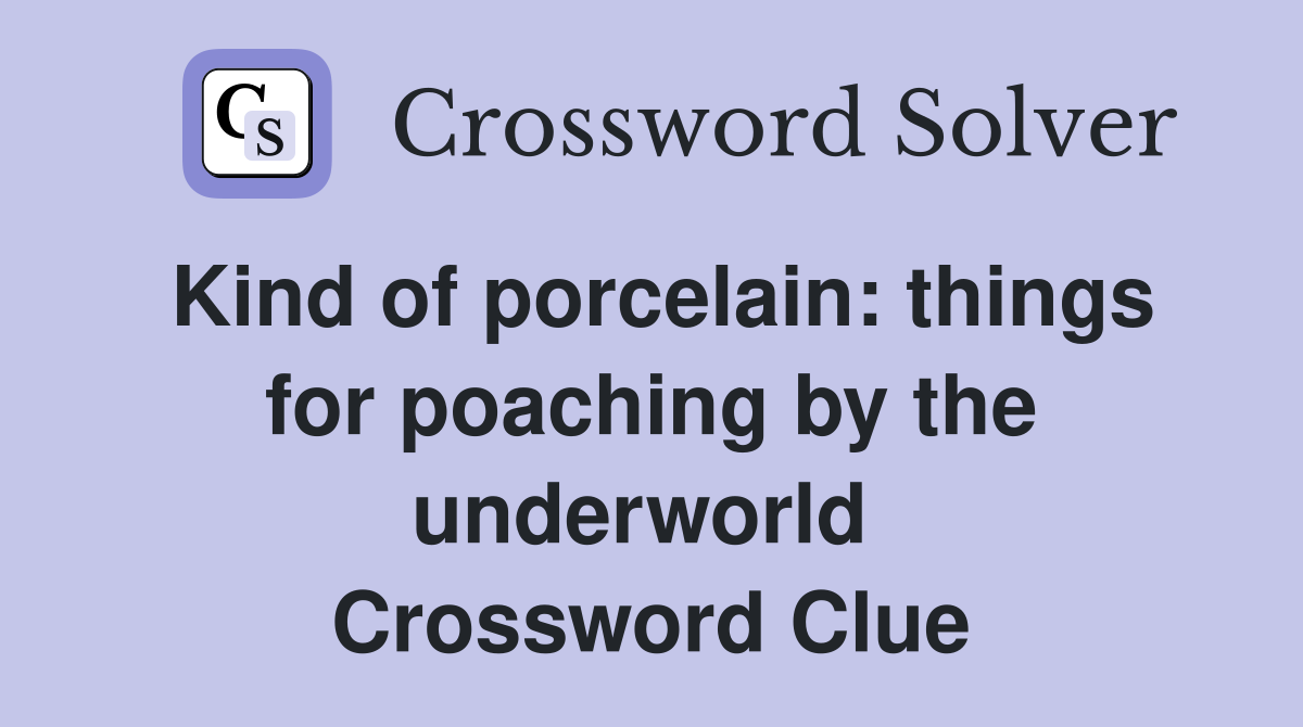 Kind of porcelain: things for poaching by the underworld  Crossword Clue