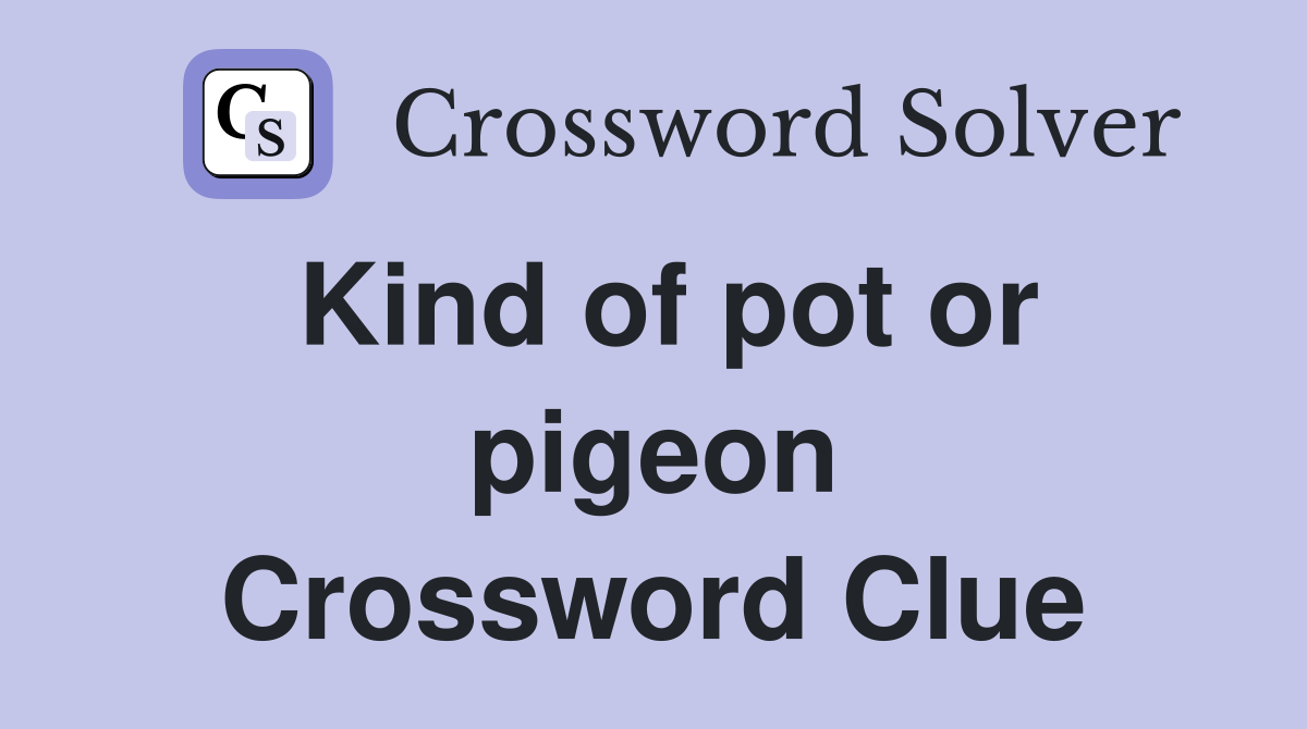 Kind of pot or pigeon Crossword Clue