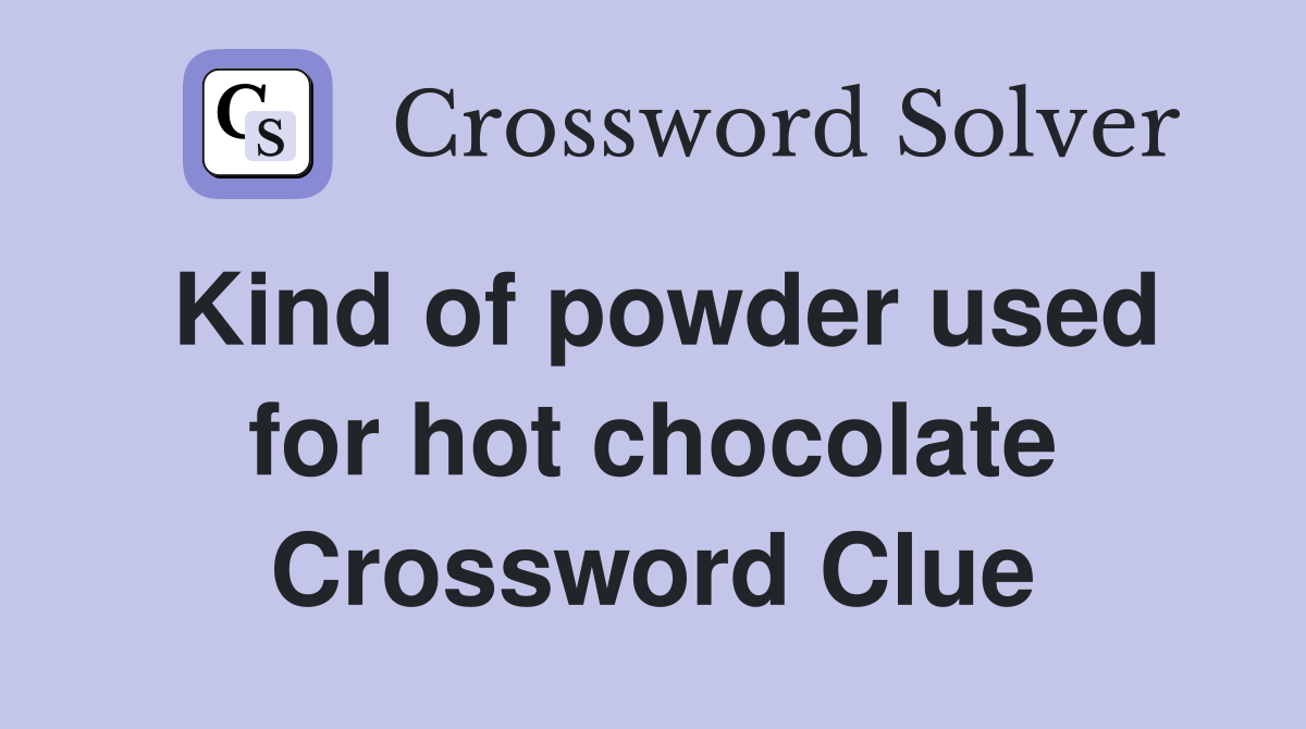 Kind of powder used for hot chocolate Crossword Clue