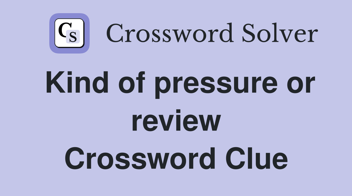 Kind of pressure or review Crossword Clue