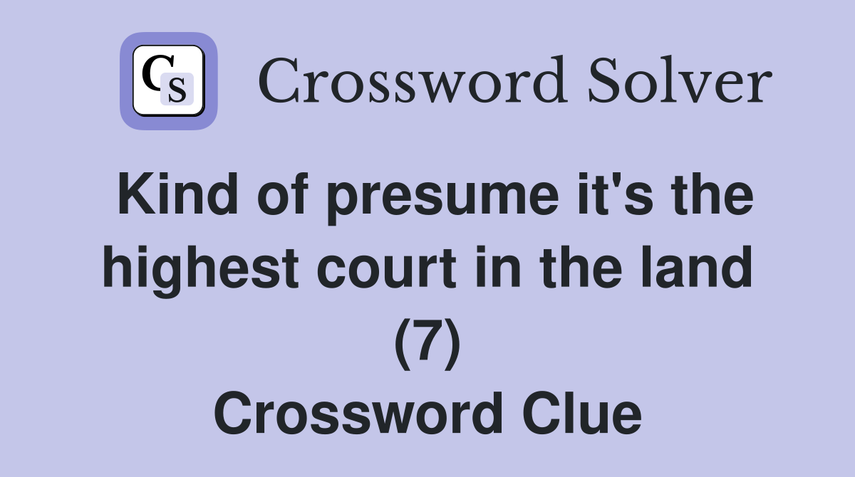 Kind of presume it's the highest court in the land (7) Crossword Clue