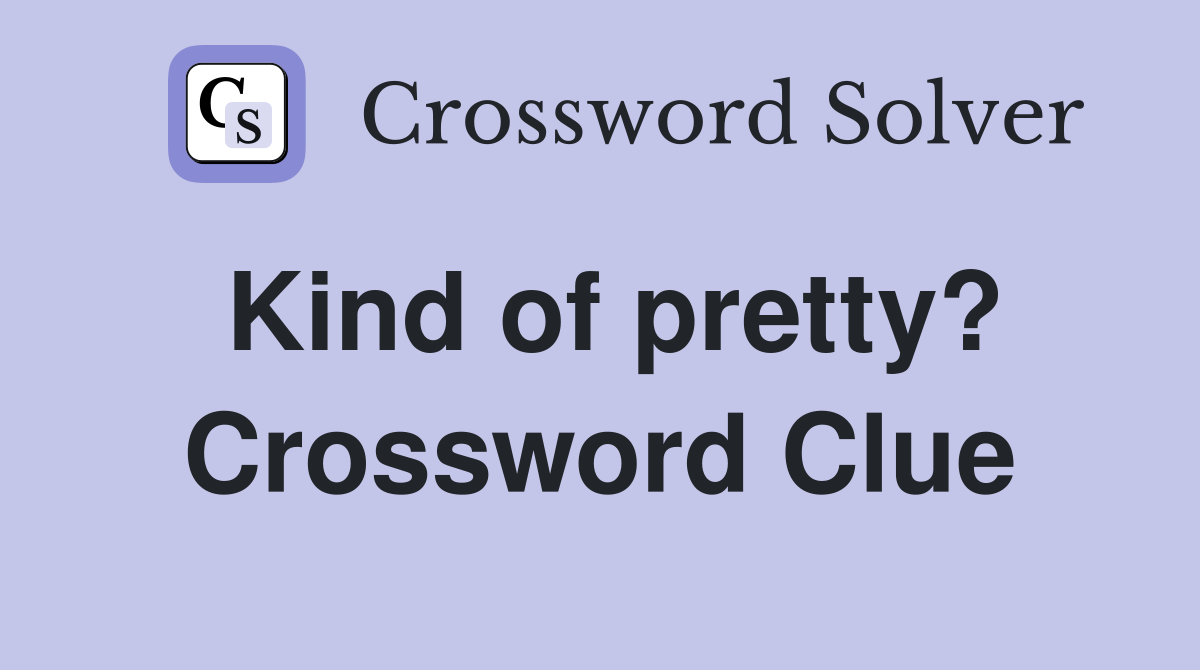 Kind of pretty? Crossword Clue