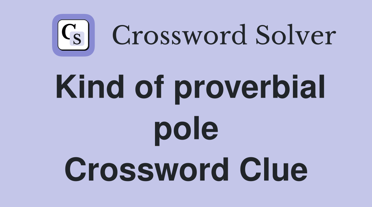 Kind of proverbial pole Crossword Clue