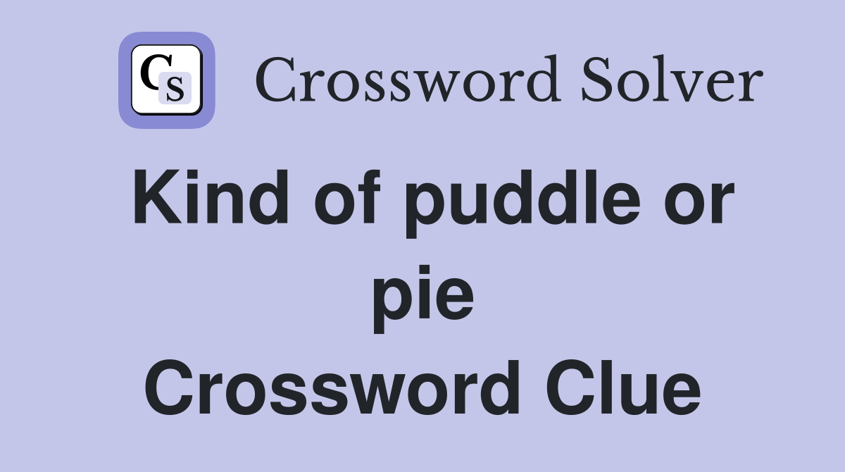 Kind of puddle or pie Crossword Clue