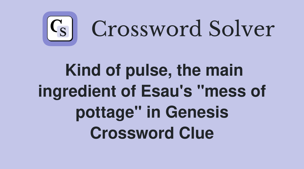 Kind of pulse, the main ingredient of Esau's "mess of pottage" in Genesis Crossword Clue