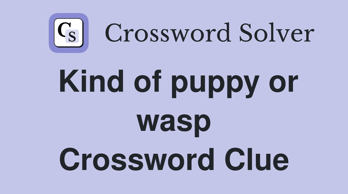 Kind of puppy or wasp Crossword Clue
