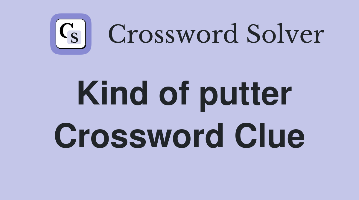 Kind of putter Crossword Clue